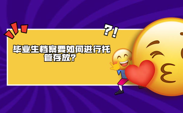 毕业生档案要如何进行托管存放？