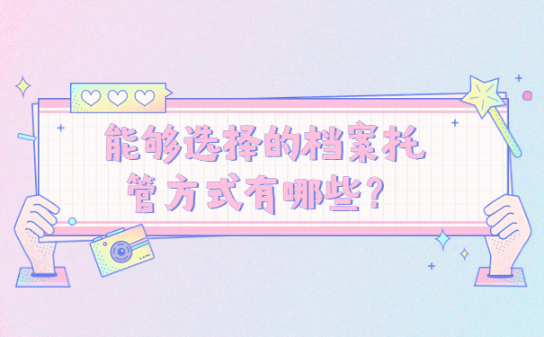 能够选择的档案托管方式有哪些？