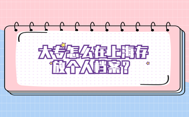 大专怎么在上海存放个人档案？