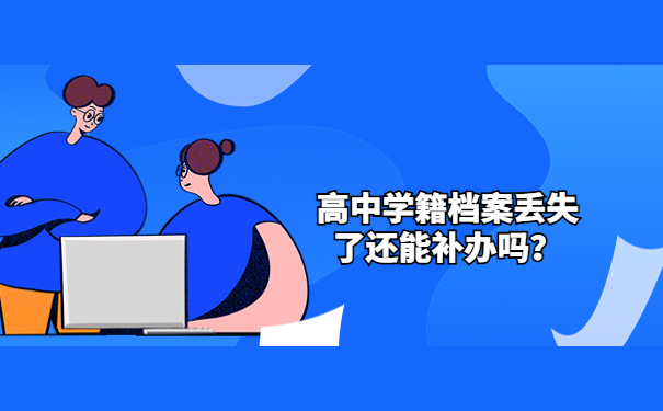 高中学籍档案丢失了还能补办吗？