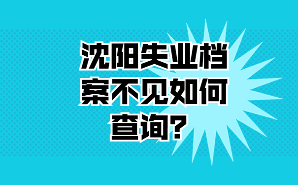 沈阳失业档案不见如何查询？