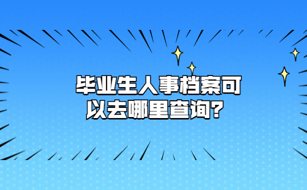 毕业生人事档案可以去哪里查询？