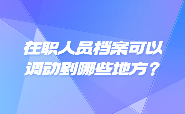 在职人员档案可以调动到哪些地方？