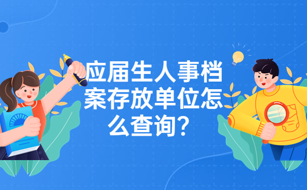 应届生人事档案存放单位怎么查询？