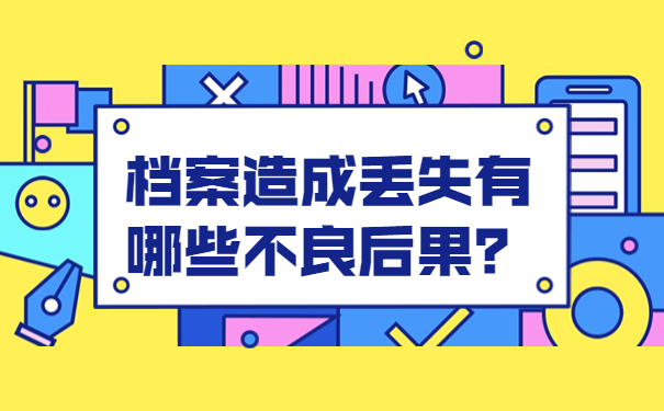 档案造成丢失有哪些不良后果？档案造成丢失有哪些不良后果？