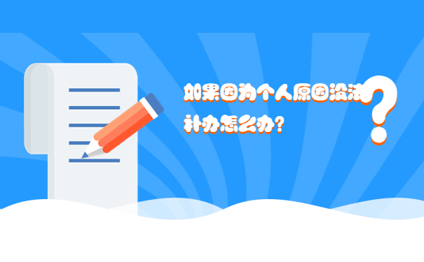 如果因为个人原因没法补办怎么办？