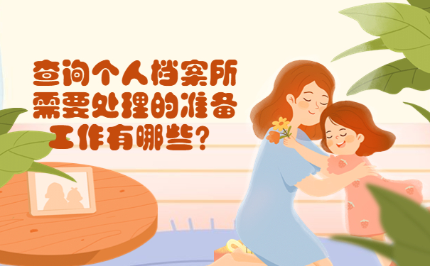 查询个人档案所需要处理的准备工作有哪些？