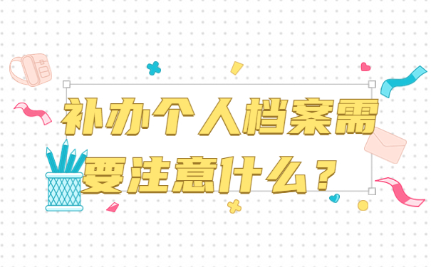 补办个人档案需要注意什么？