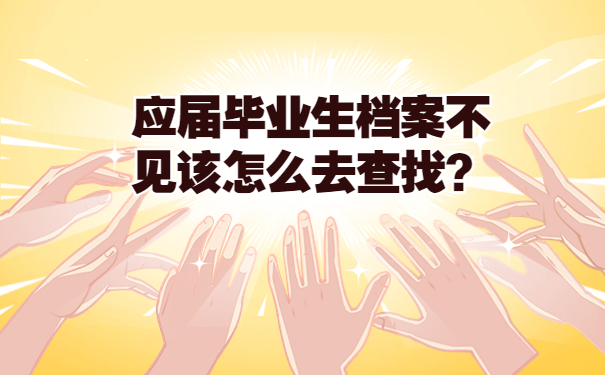 应届毕业生档案不见该怎么去查找？