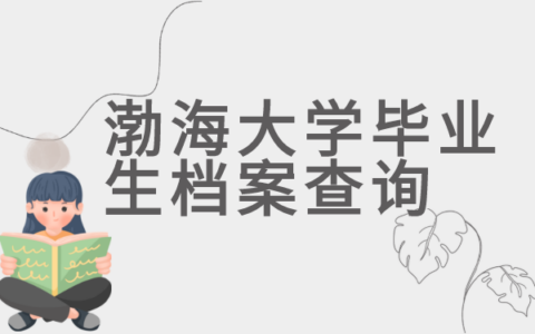 渤海大学毕业生档案查询有哪些方法！别急！看这里！