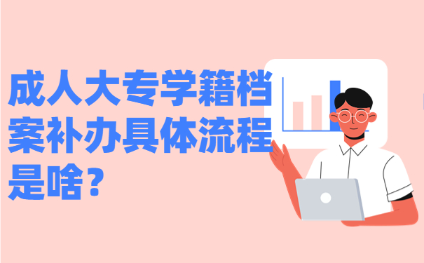 成人大专学籍档案补办具体流程是啥？