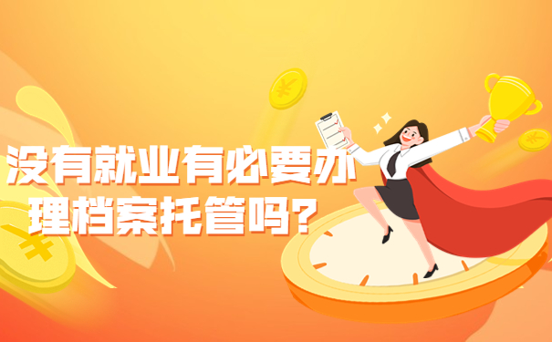 没有就业有必要办理档案托管吗？