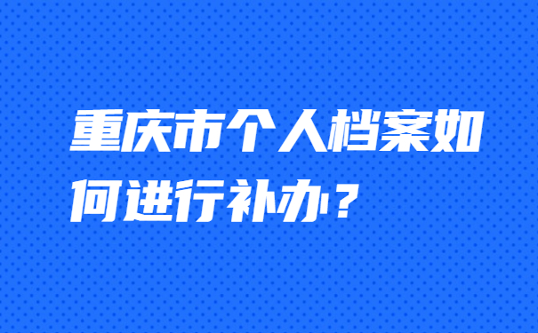 重庆市个人档案如何进行补办？