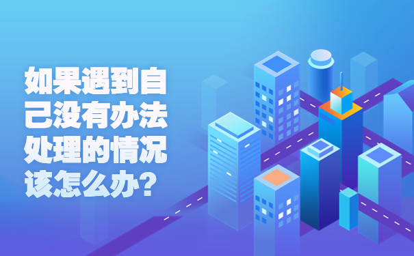如果遇到自己没有办法处理的情况该怎么办？