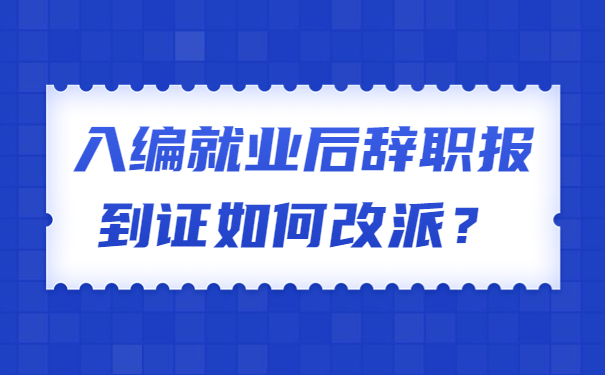 入编就业后辞职报到证如何改派？
