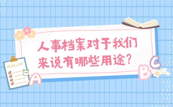 人事档案对于我们来说有哪些用途？