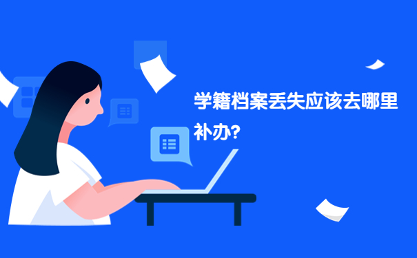 学籍档案丢失应该去哪里补办？