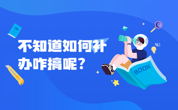 不知道如何补办咋搞呢？