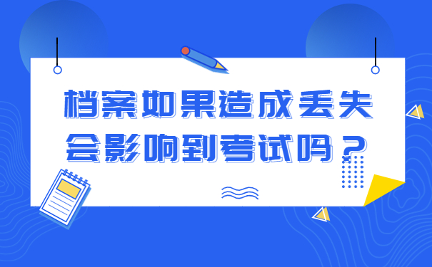 档案如果造成丢失会影响到考试吗？