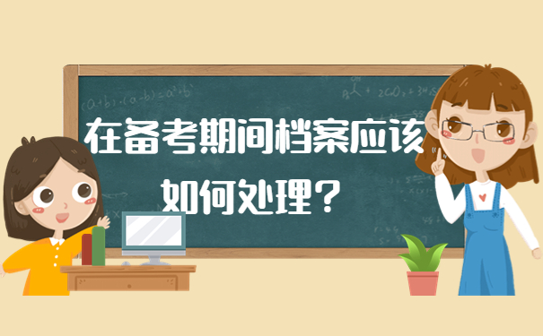 在备考期间档案应该如何处理？