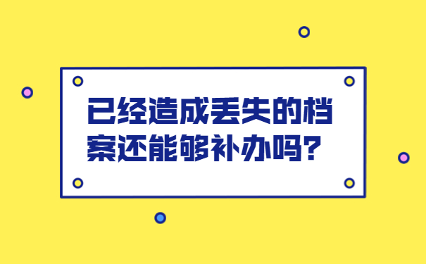 已经造成丢失的档案还能够补办吗？