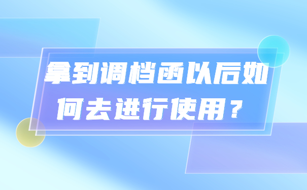 拿到调档函以后如何去进行使用？