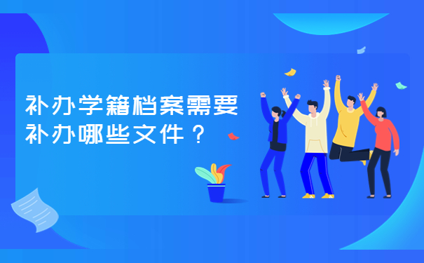 补办学籍档案需要补办哪些档案？