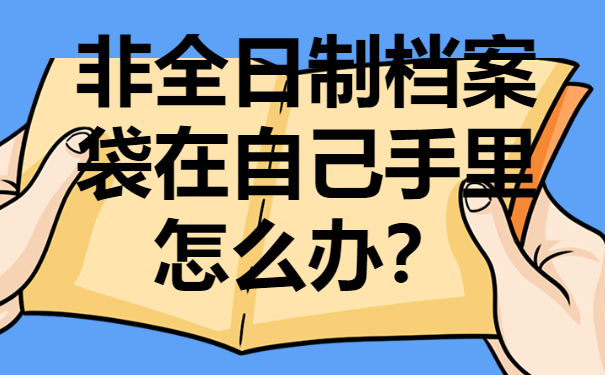 非全日制档案袋在自己手里怎么办？解决方法要收藏!