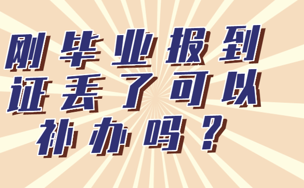 ​刚毕业报到证丢了可以补办吗？抓紧时间去补办!