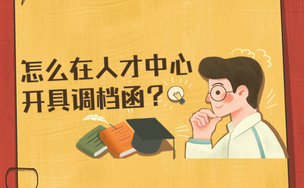 怎么在人才中心开具调档函？