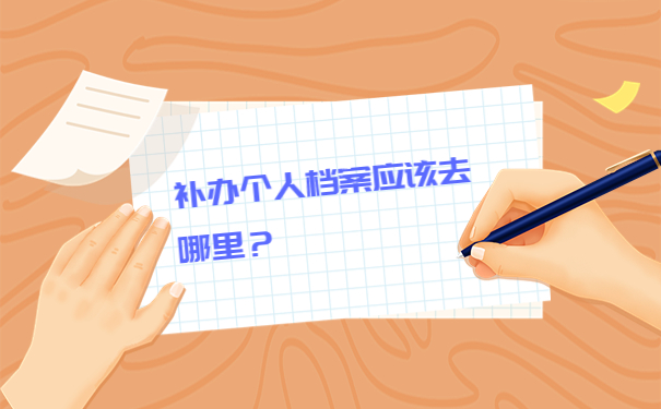 补办个人档案应该去哪里？