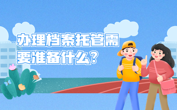 办理档案托管需要准备什么？