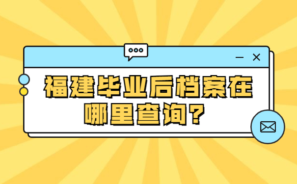 福建毕业后档案在哪里查询？