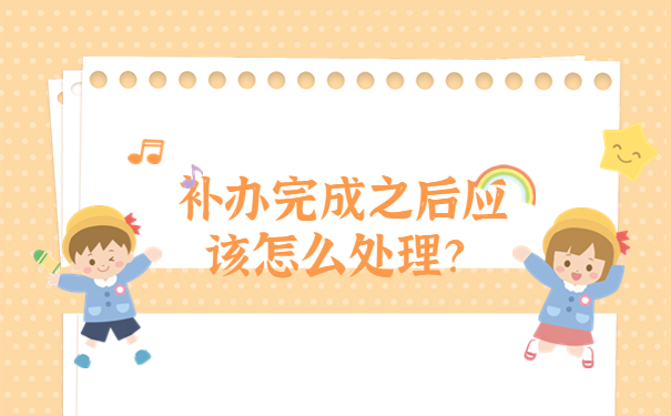 补办完成之后应该怎么处理？