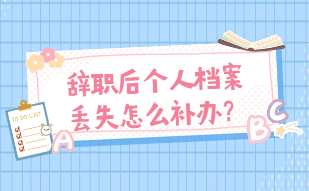 辞职后个人档案丢失怎么补办？
