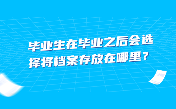 毕业生在毕业之后会选择将档案存放在哪里？