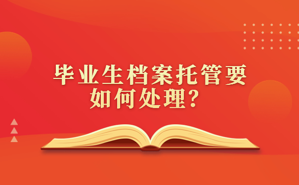毕业生档案托管要如何处理？