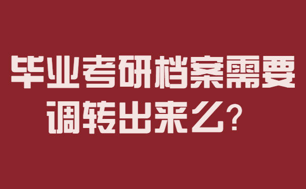 毕业考研档案需要调转出来么？