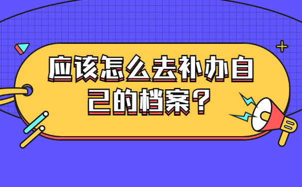 应该怎么去补办自己的档案？