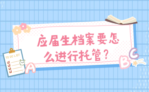 应届生档案要怎么进行托管？