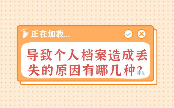 导致个人档案造成丢失的原因有哪几种？
