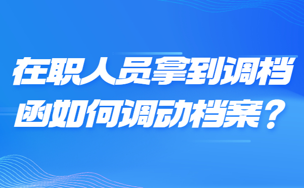 在职人员拿到调档函如何调动档案？