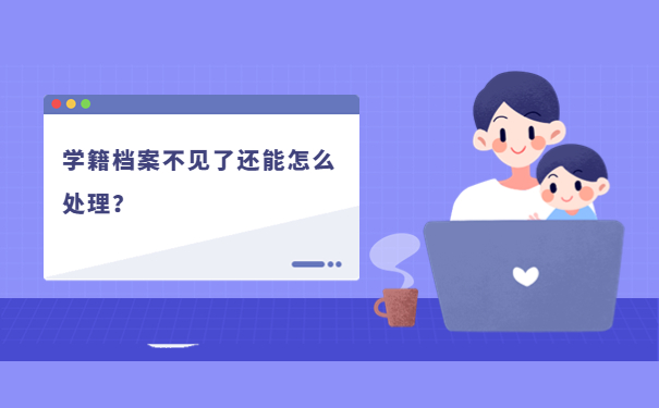 学籍档案不见了还能怎么处理？
