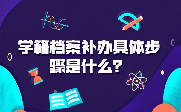 学籍档案补办具体步骤是什么？