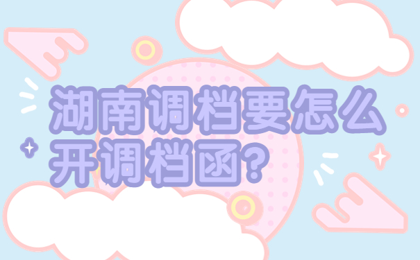 湖南调档要怎么开调档函？