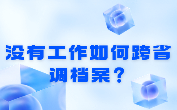 没有工作如何跨省调档案？