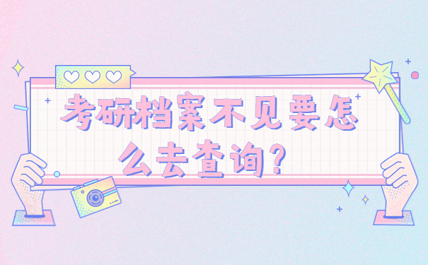 考研档案不见要怎么去查询？
