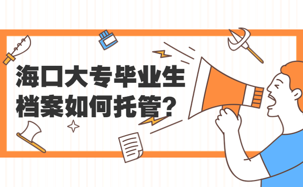 海口大专毕业生档案如何托管？