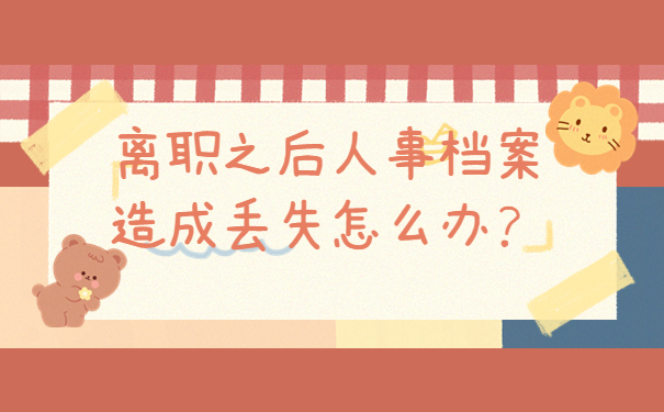 离职之后人事档案造成丢失怎么办？