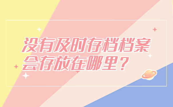 没有及时存档档案会存放在哪里？